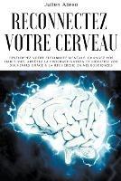 Reconnectez votre cerveau: Developpez votre flexibilite mentale, changez vos habitudes, arretez la procrastination et modifiez vos souvenirs grace a la recherche en neurosciences - Julien Abreo - cover