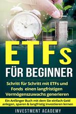 ETFs für Beginner: Schritt für Schritt mit ETF und Fonds einen langfristigen Vermögenszuwachs generieren - Ein Anfänger Buch mit dem Sie einfach Geld anlegen, sparen & langfristig investieren lernen
