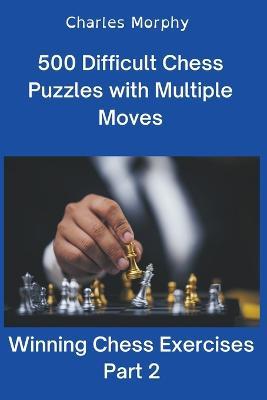 500 Difficult Chess Puzzles with Multiple Moves, Part 2 - Charles Morphy - cover