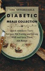 The Affordable Diabetic Meals Collection: Quick and Easy Tasty Recipes For Eating and Living Well and Save Time