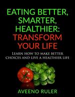 Eating Better Smarter Healthier: Transform Your Life