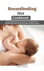 Breastfeeding Diet Cookbook: Quick, Healthy and Delicious Recipes for Nursing Mothers to Build Milk Production and Improving Moms and Baby's Healthy