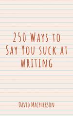 250 Ways to Say You Suck at Writing