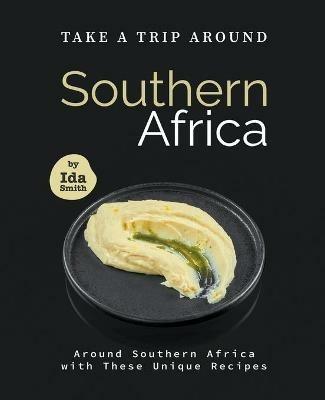 Take A Trip Around Southern Recipes: Around Southern Africa with 30 Unique Recipes - Ida Smith - cover