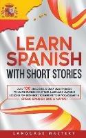 Learn Spanish with Short Stories: Over 100 Dialogues & Daily Used Phrases to Learn Spanish in no Time. Language Learning Lessons for Beginners to Improve Your Vocabulary & Speak Spanish Like a Native! - Language Mastery - cover