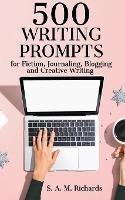 500 Writing Prompts for Fiction, Journaling, Blogging, and Creative Writing