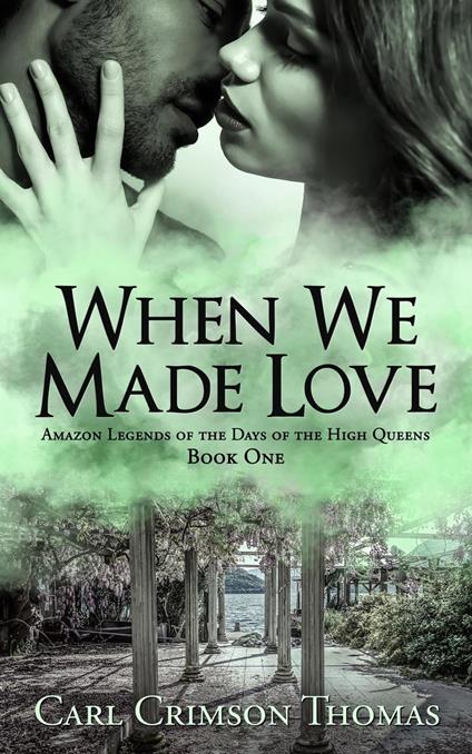 When We Made Love: Amazon Legends of the Days of the High Queens (Book One)