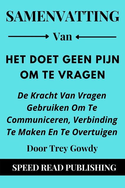 Samenvatting Van Het Doet Geen Pijn Om Te Vragen Door Trey Gowdy De Kracht Van Vragen Gebruiken Om Te Communiceren, Verbinding Te Maken En Te Overtuigen