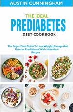 The Ideal Prediabetes Diet Cookbook; The Super Diet Guide To Lose Weight, Manage And Reverse Prediabetes With Nutritious Recipes