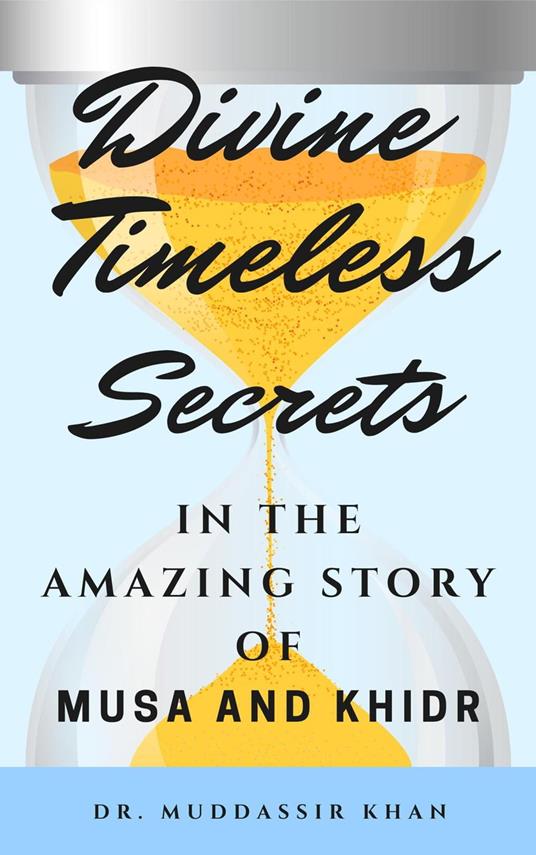 Divine Timeless Secrets In the Amazing Story of Musa and Khidr