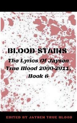 Blood Stains: The Lyrics Of Jaysen True Blood 2000-2011, Book 6 - Jaysen True Blood - cover