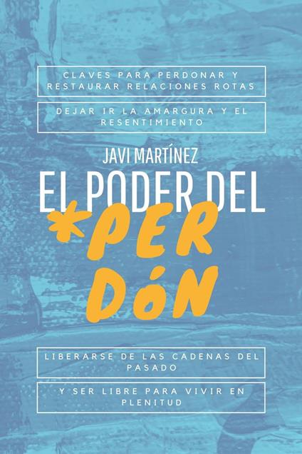 El Poder Del Perdón: Claves Para Perdonar Y Restaurar Relaciones Rotas, Dejar Ir La Amargura Y El Resentimiento. Liberarse De Las Cadenas Del Pasado Y Ser Libre Para Vivir En Plenitud.
