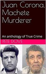 Juan Corona, Machete Murderer An Anthology of True Crime