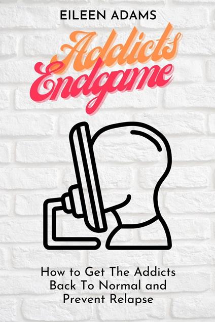 Addicts Endgame - Get The Addicts Back To Normal and prevent Relapse