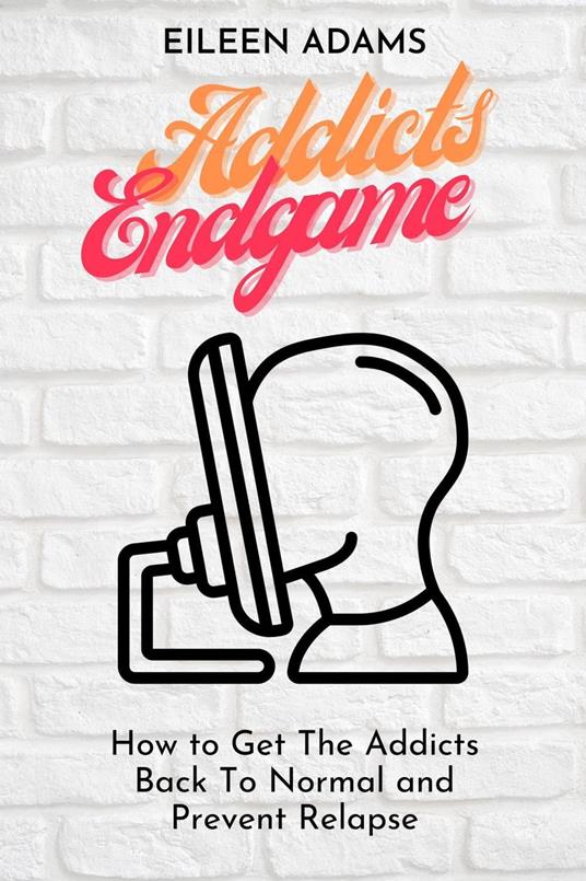 Addicts Endgame - Get The Addicts Back To Normal and prevent Relapse