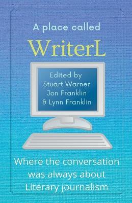 A Place Called WriterL: Where the Conversation Was Always About Literary Journalism - Stuart Warner,Jon Franklin,Lynn Franklin - cover
