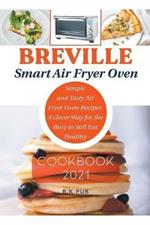 Breville Smart Air Fryer Oven Cookbook 2021: Simple and Tasty Air Fryer Oven Recipes. A Clever Way for the Busy to Still Eat Healthy