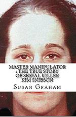 Master Manipulator : The True Story of Serial Killer Kim Snibson