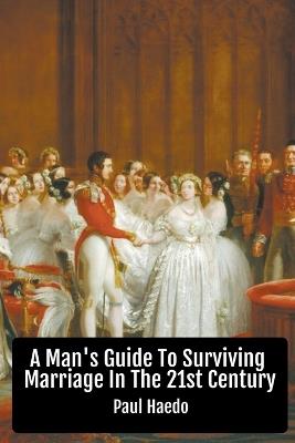 A Man's Guide To Surviving Marriage In The 21st Century - Paul Haedo - cover