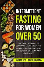 Intermittent Fasting for Women over 50: Discover the Secret of Longevity. Learn About the Power of Fasting and Reap the Benefits of a Long and Healthy Life