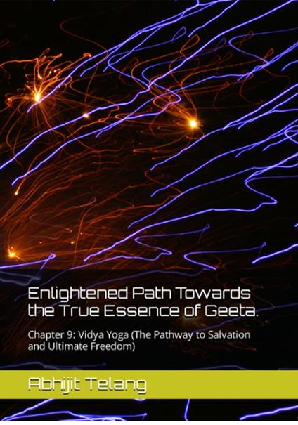 Enlightened Path Towards the True Essence of Geeta. Chapter 9: Vidya Yoga (The Pathway to Salvation and Ultimate Freedom)