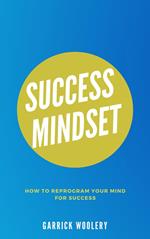 Success Mindset - How To Reprogram Your Mind For Success