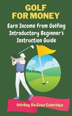 Golf For Money: Earn Income From Golfing: Beginner's Introduction Guide - Stirling de Cruz Coleridge - cover