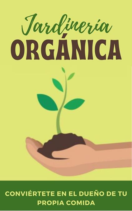 Jardinería orgánica. Conviértete en el dueño de tu propia comida.