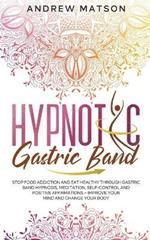 Hypnotic Gastric Band: Stop Food Addiction and Eat Healthy through Gastric Band Hypnosis, Meditation, Self-Control and Positive Affirmations - Improve your Mind and Change your Body