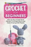 Crochet for Beginners: A Step by Step Crochet Guide. Discover Crocheting Patterns and Create Amazing Craft Projects
