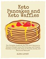 Keto Pancakes and Keto Waffles : The Ultimate Cookbook for Low Carb Recipes to Enhance Weight Loss, Fat Burning, and Promote Healthy Living with Easy to Follow, Quick, and Delicious Recipes!