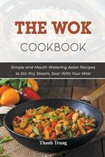 The Wok Cookbook: Simple and Mouth-Watering Asian Recipes to Stir-Fry, Steam, Sear With Your Wok