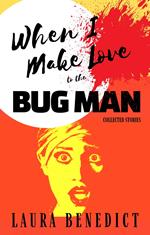 When I Make Love to the Bug Man: Collected Stories