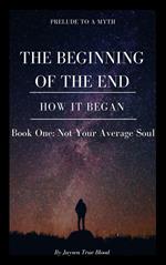 Prelude To A Myth: The Beginning Of The End (How It Began): Book One, Not Your Average Soul