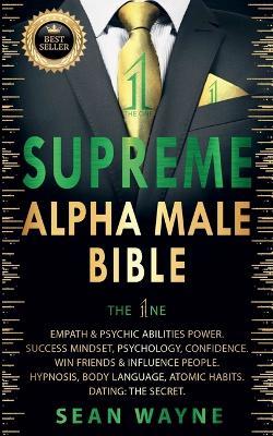 Supreme Alpha Male Bible. The 1ne: Empath & Psychic Abilities Power. Success Mindset, Psychology, Confidence. Win Friends & Influence People. Hypnosis, Body Language, Atomic Habits. Dating: The Secret - Sean Wayne - cover