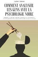 Comment analyser les gens avec la psychologie noire: Apprenez le langage corporel, decoder les intentions et les types de personnalite afin de decouvrir les manipulateurs - Julien Abreo - cover