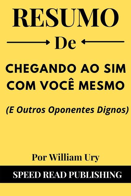 Resumo De Chegando Ao Sim Com Você Mesmo (E Outros Oponentes Dignos) Por William Ury