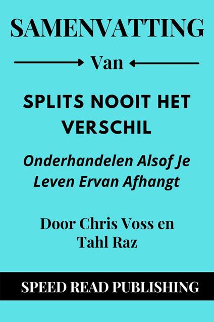 Samenvatting Van Splits Nooit Het Verschil Door Chris Voss en Tahl Raz Onderhandelen Alsof Je Leven Ervan Afhangt