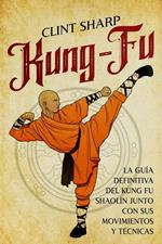 Kung-fu: La guía definitiva del kung fu shaolín junto con sus movimientos y técnicas