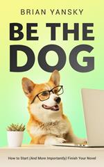 Be The Dog: How To Start (And More Importantly) Finish Your Novel