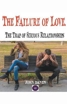 The Failure of Love. The Trap of Serious Relationships - John Danen - cover