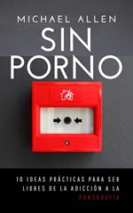 Sin porno: 10 ideas practicas para ser libres de la adicción a la pornografía