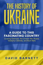 The History of Ukraine: A Guide to this Fascinating Country - Covering Chernobyl, the Crimean War, Russia, Volodymyr Zelensky, and Much More