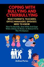 Coping With Bullying And Cyberbullying: What Parents, Teachers, Office Managers, And Spouses Need To Know: How To Identify, Deal With And Cope With A Bully At Home, In School Or In The Workplace