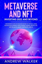 Metaverse and NFT Investing 2022 and Beyond: A Beginners Guide On Making Money In Virtual Lands, Blockchain Gaming, Non-Fungible Tokens, Crypto Art, DeFi Projects, Smart Contracts, Web 3.0