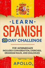 Learn Spanish 20 Day Challenge: For Intermediate Includes Conversation, Exercises, Grammar Rules, And Dialogues