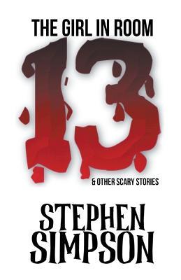 The Girl in Room Thirteen and Other Scary Stories - Stephen Simpson - cover
