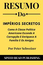 Resumo Do Impérios Secretos Por Peter Schweizer Como A Classe Política Americana Esconde A Corrupção E Enriquece A Família E Os Amigos