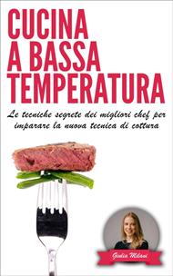 Cucina a bassa temperatura: Le tecniche segrete dei migliori chef per imparare la nuova tecnica di cottura