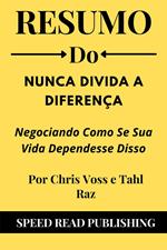Resumo Do Nunca Divida A Diferença Por Chris Voss e Tahl Raz Negociando Como Se Sua Vida Dependesse Disso